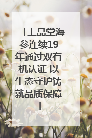 上品堂海参连续19年通过双有机认证 以生态守护铸就品质保障