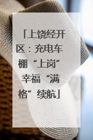 上饶经开区：充电车棚“上岗” 幸福“满格”续航