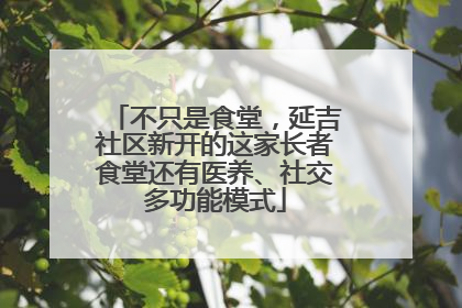 不只是食堂，延吉社区新开的这家长者食堂还有医养、社交多功能模式