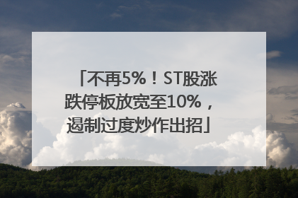 不再5%！ST股涨跌停板放宽至10%，遏制过度炒作出招