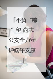 不负“粽”望 尚志公安全力守护端午安康
