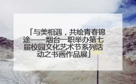 与美相遇，共绘青春锦途——烟台一职举办第七届校园文化艺术节系列活动之书画作品展