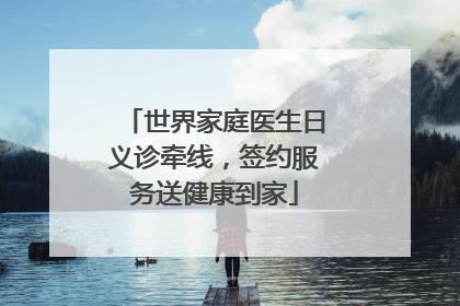 世界家庭医生日义诊牵线，签约服务送健康到家