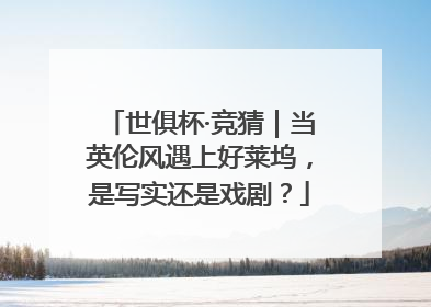 世俱杯·竞猜｜当英伦风遇上好莱坞，是写实还是戏剧？