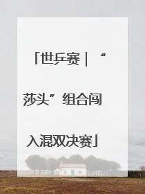 世乒赛｜“莎头”组合闯入混双决赛