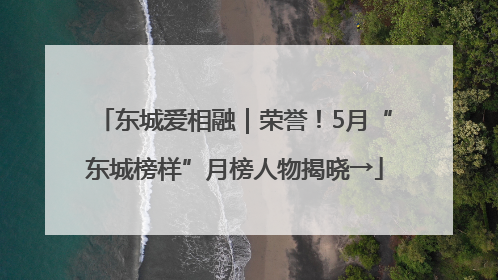 东城爱相融｜荣誉！5月“东城榜样”月榜人物揭晓→