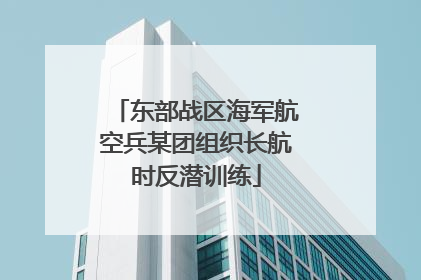 东部战区海军航空兵某团组织长航时反潜训练
