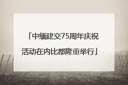 中缅建交75周年庆祝活动在内比都隆重举行