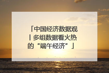 中国经济数据观丨多组数据看火热的“端午经济”