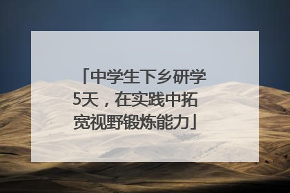 中学生下乡研学5天，在实践中拓宽视野锻炼能力