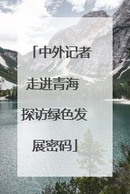 中外记者走进青海 探访绿色发展密码