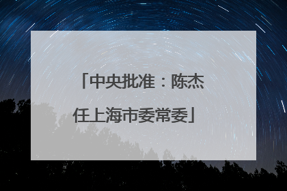 中央批准：陈杰任上海市委常委
