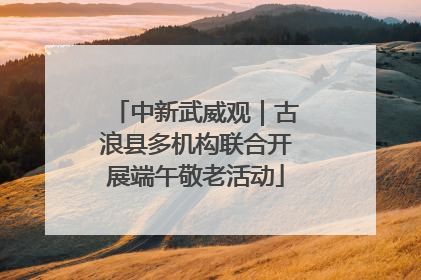 中新武威观｜古浪县多机构联合开展端午敬老活动