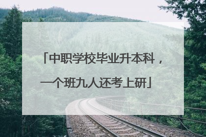 中职学校毕业升本科，一个班九人还考上研