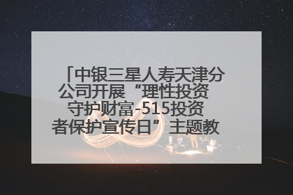 中银三星人寿天津分公司开展“理性投资 守护财富-515投资者保护宣传日”主题教育宣传活动