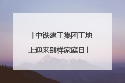 中铁建工集团工地上迎来别样家庭日