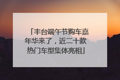 丰台端午节购车嘉年华来了，近二十款热门车型集体亮相
