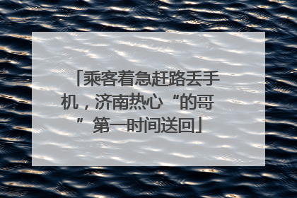 乘客着急赶路丢手机，济南热心“的哥”第一时间送回