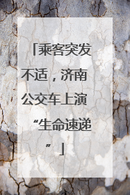 乘客突发不适，济南公交车上演“生命速递”