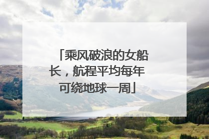 乘风破浪的女船长，航程平均每年可绕地球一周