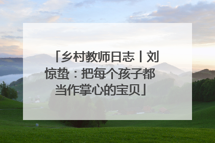 乡村教师日志丨刘惊蛰：把每个孩子都当作掌心的宝贝