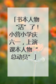 书本人物“活”了！小营小学庆六一，上演课本人物“总动员”