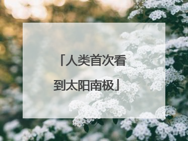 人类首次看到太阳南极