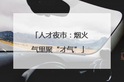 人才夜市：烟火气里聚“才气”