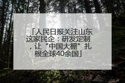 人民日报关注山东这家民企：研发定制，让“中国大棚”扎根全球40余国