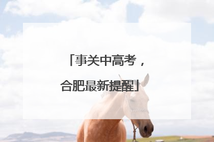 事关中高考，合肥最新提醒