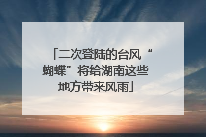 二次登陆的台风“蝴蝶”将给湖南这些地方带来风雨