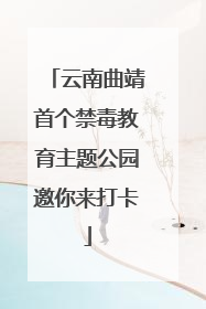 云南曲靖首个禁毒教育主题公园邀你来打卡