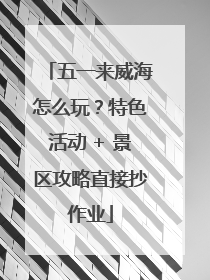 五一来威海怎么玩？特色活动 + 景区攻略直接抄作业