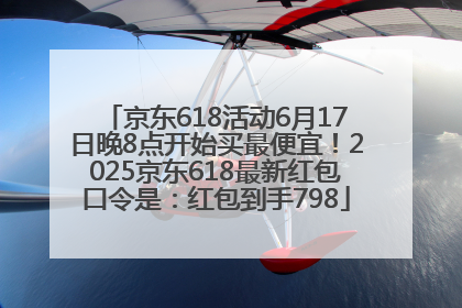 京东618活动6月17日晚8点开始买最便宜！2025京东618最新红包口令是：红包到手798