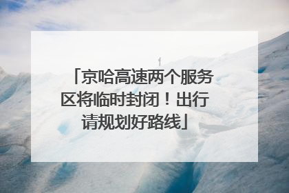 京哈高速两个服务区将临时封闭！出行请规划好路线