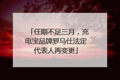 任期不足三月，充电宝品牌罗马仕法定代表人再变更