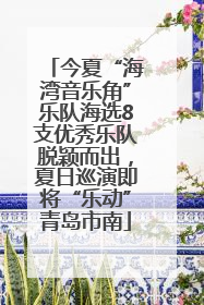 今夏“海湾音乐角”乐队海选8支优秀乐队脱颖而出，夏日巡演即将“乐动”青岛市南
