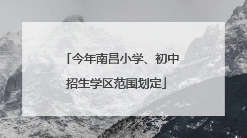 今年南昌小学、初中招生学区范围划定