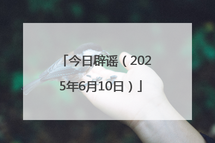 今日辟谣（2025年6月10日）