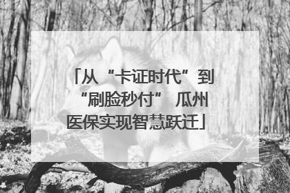 从“卡证时代”到“刷脸秒付” 瓜州医保实现智慧跃迁