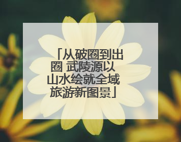 从破圈到出圈 武陵源以山水绘就全域旅游新图景