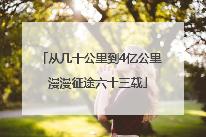 从几十公里到4亿公里 漫漫征途六十三载
