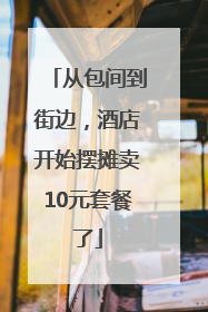 从包间到街边，酒店开始摆摊卖10元套餐了
