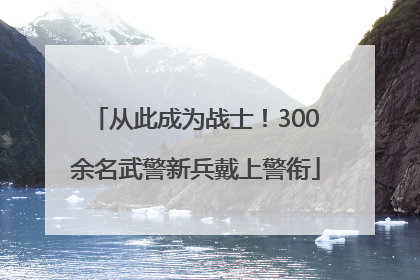 从此成为战士！300余名武警新兵戴上警衔