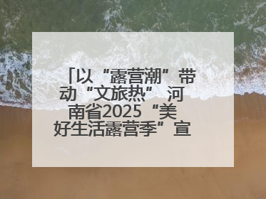 以“露营潮”带动“文旅热” 河南省2025“美好生活露营季”宣传推广活动在平舆县启动