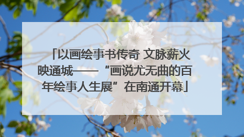 以画绘事书传奇 文脉薪火映通城——“画说尤无曲的百年绘事人生展”在南通开幕