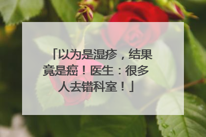 以为是湿疹，结果竟是癌！医生：很多人去错科室！