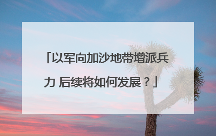 以军向加沙地带增派兵力 后续将如何发展？