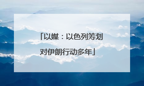以媒：以色列筹划对伊朗行动多年