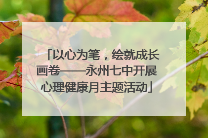 以心为笔，绘就成长画卷——永州七中开展心理健康月主题活动